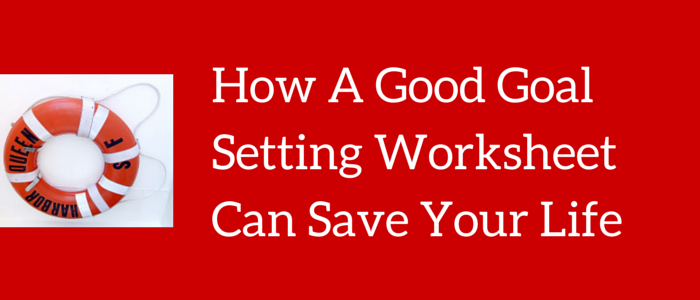 How A Good Goal Setting Worksheet Can Save Your Life