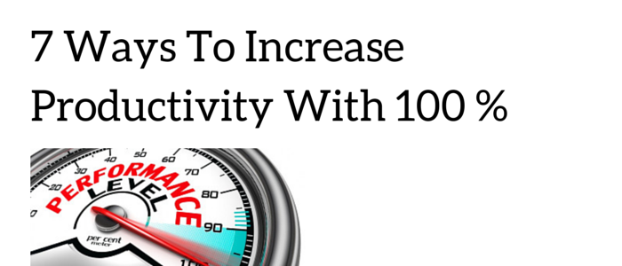 7 Simple Ways To Instantly Increase Your Productivity With 100%