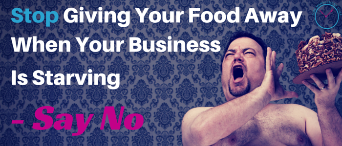 Stop Giving Your Food Away When Your Business Is Starving – Start Saying No