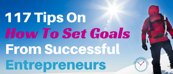 117 Tips On How To Set Goals From Successful Entrepreneurs